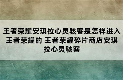 王者荣耀安琪拉心灵骇客是怎样进入王者荣耀的 王者荣耀碎片商店安琪拉心灵骇客